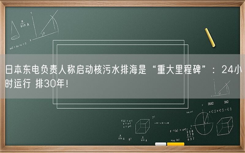 日本东电负责人称启动核污水排海是“重大里程碑”：24小时运行 排30年！