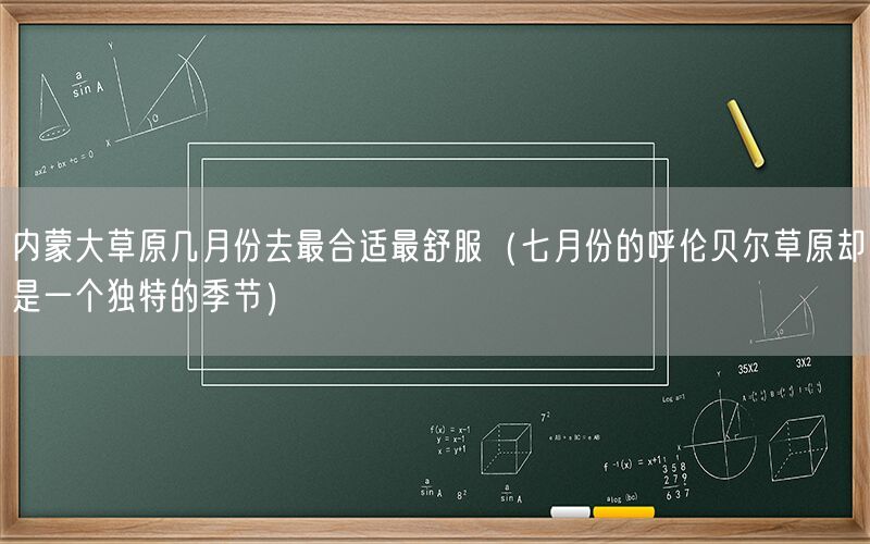 内蒙大草原几月份去最合适最舒服（七月份的呼伦贝尔草原却是一个独特的季节）
