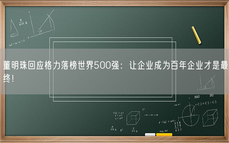 董明珠回应格力落榜世界500强：让企业成为百年企业才是最终！
