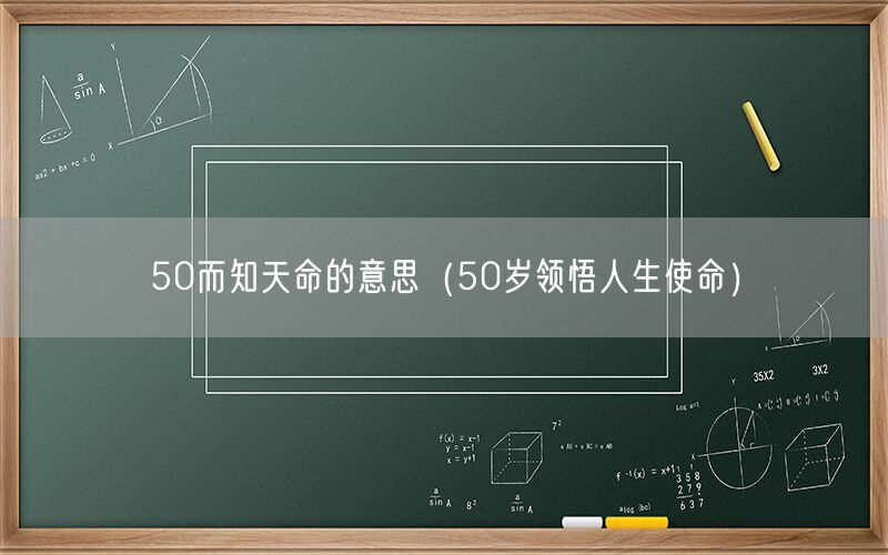 50而知天命的意思（50岁领悟人生使命）