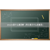 encore是什么意思啊（再次展示什么的意思）