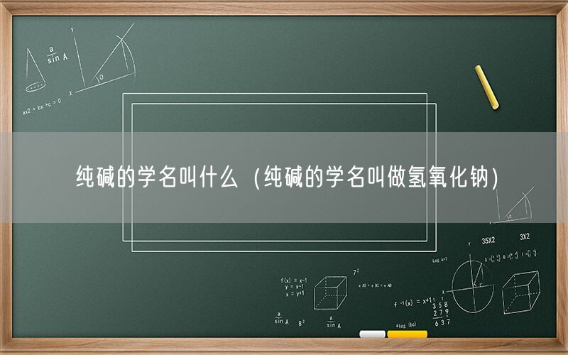 纯碱的学名叫什么（纯碱的学名叫做氢氧化钠）