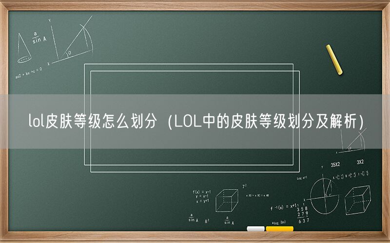 lol皮肤等级怎么划分（LOL中的皮肤等级划分及解析）