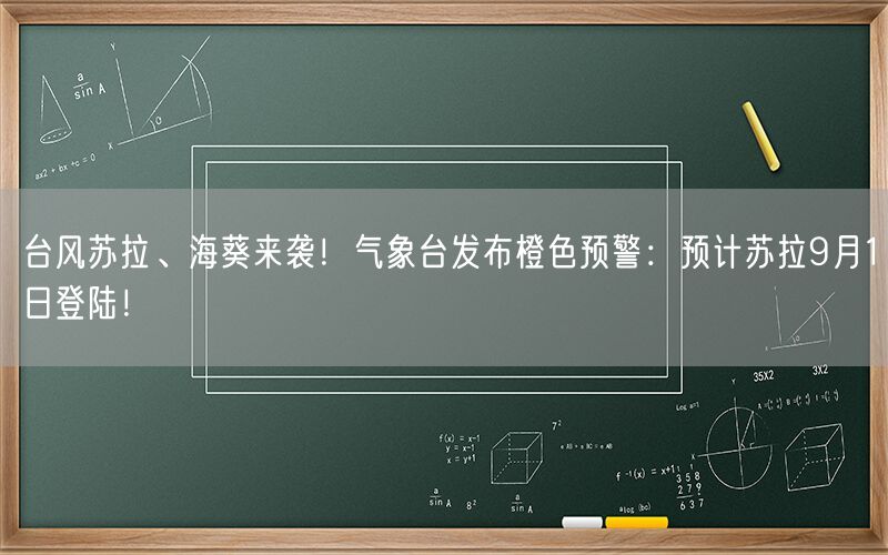 台风苏拉、海葵来袭！气象台发布橙色预警：预计苏拉9月1日登陆！