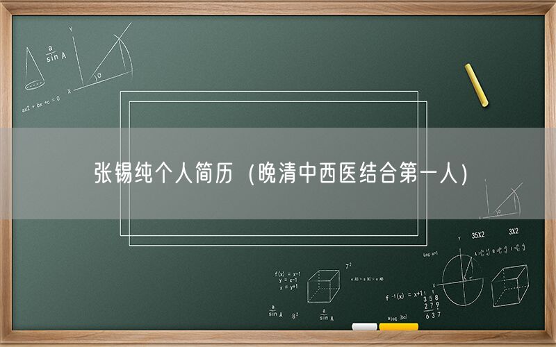 张锡纯个人简历（晚清中西医结合第一人）