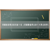 西藏旅游景点排名前十名（西藏最值得去的十大景点推荐）