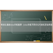 性价比高的vivo手机推荐（vivo手机不同价位代表机型如何选）