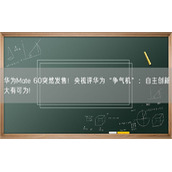 华为Mate 60突然发售！央视评华为“争气机”：自主创新大有可为!