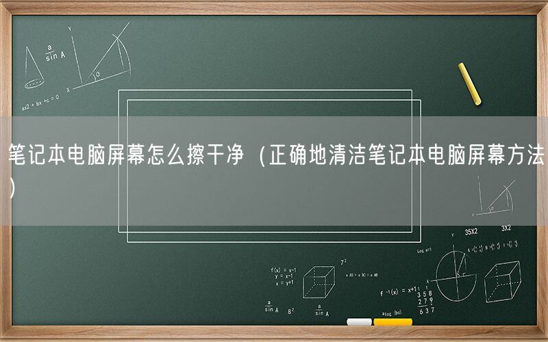 笔记本电脑屏幕怎么擦干净（正确地清洁笔记本电脑屏幕方法）