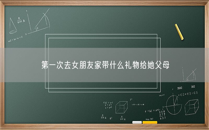 第一次去女朋友家带什么礼物给她父母