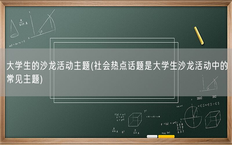 大学生的沙龙活动主题(社会热点话题是大学生沙龙活动中的常见主题)