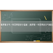 俄罗斯天气一年四季是多少温度（俄罗斯一年四季的天气情况）