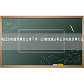 笔记本电脑屏幕怎么擦干净（正确地清洁笔记本电脑屏幕方法）
