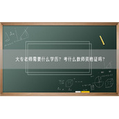 大专老师需要什么学历？考什么教师资格证吗？