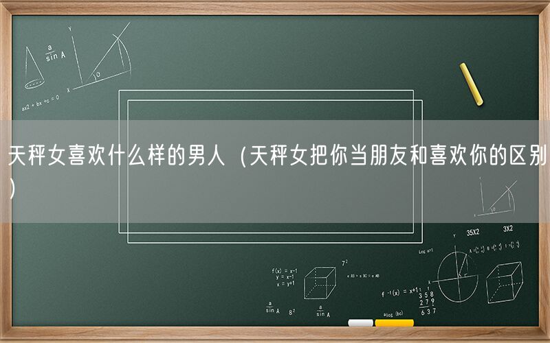 天秤女喜欢什么样的男人（天秤女把你当朋友和喜欢你的区别）