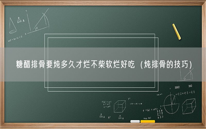 糖醋排骨要炖多久才烂不柴软烂好吃（炖排骨的技巧）
