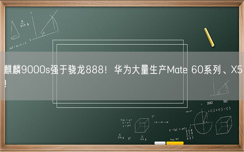 麒麟9000s强于骁龙888！华为大量生产Mate 60系列、X5！