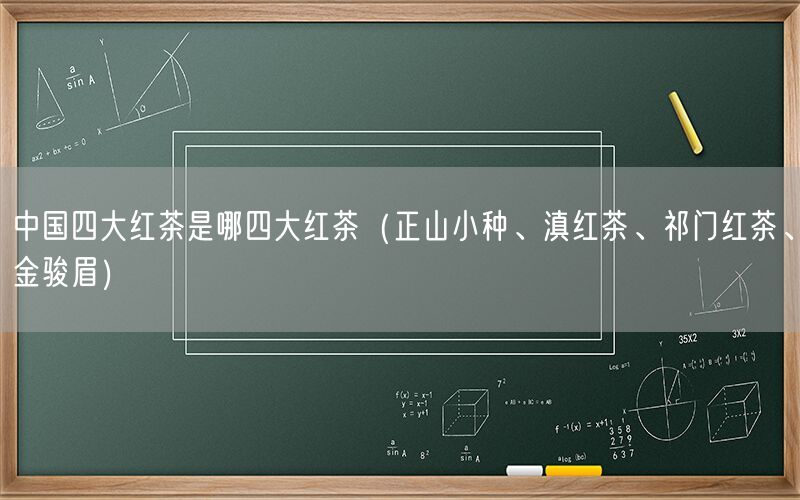 中国四大红茶是哪四大红茶（正山小种、滇红茶、祁门红茶、金骏眉）