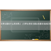 天秤女喜欢什么样的男人（天秤女把你当朋友和喜欢你的区别）