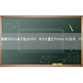 麒麟9000s强于骁龙888！华为大量生产Mate 60系列、X5！