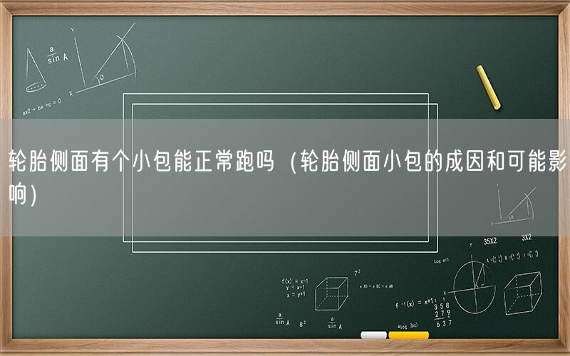 轮胎侧面有个小包能正常跑吗（轮胎侧面小包的成因和可能影响）