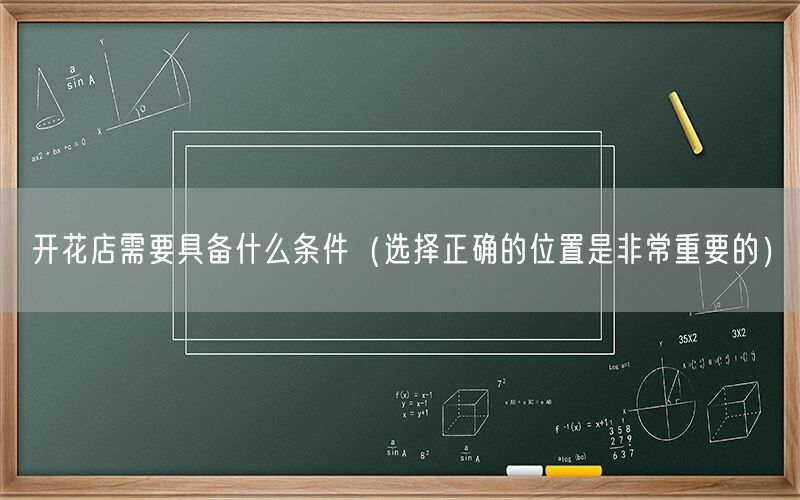 开花店需要具备什么条件（选择正确的位置是非常重要的）
