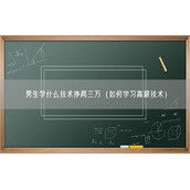 男生学什么技术挣两三万（如何学习高薪技术）