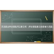 灵活就业养老保险可以断交吗（养老保险断交的影响与风险）