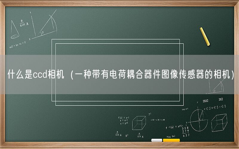 什么是ccd相机（一种带有电荷耦合器件图像传感器的相机）