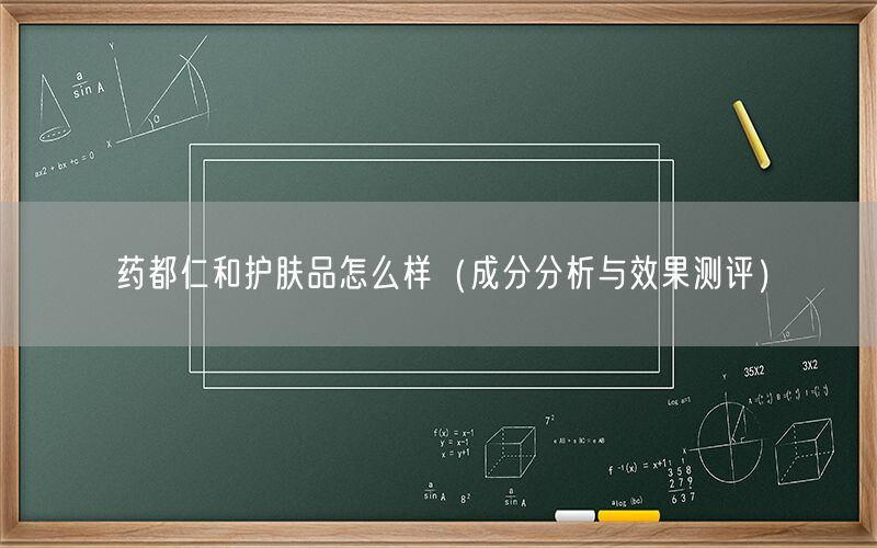 药都仁和护肤品怎么样（成分分析与效果测评）