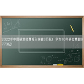 2022年中国研发经费投入突破3万亿！华为10年研发费超9773亿！
