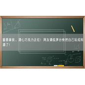 酱香拿铁、酒心巧克力走红！网友调侃茅台快把自己玩成料酒了！