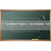 下一个会消失的电子产品是什么？大部分网友投票选“电视”！