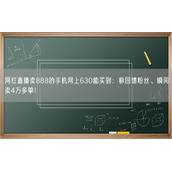 网红直播卖888的手机网上630能买到：称回馈粉丝、瞬间卖4万多单！