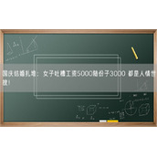 国庆结婚扎堆：女子吐槽工资5000随份子3000 都是人情世故！