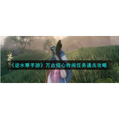 《逆水寒手游》万古铭心传闻任务通关攻略