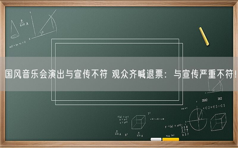 国风音乐会演出与宣传不符 观众齐喊退票：与宣传严重不符！