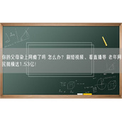 你的父母染上网瘾了吗 怎么办？刷短视频、看直播等 老年网民规模达1.53亿！