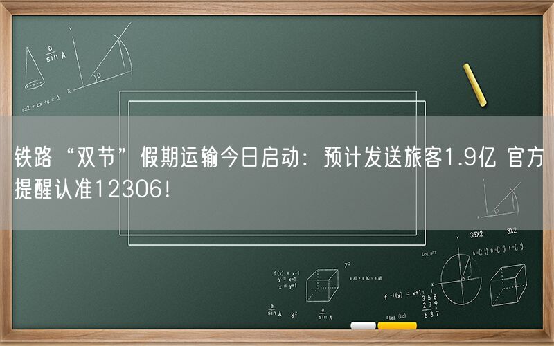 铁路“双节”假期运输今日启动：预计发送旅客1.9亿 官方提醒认准12306！