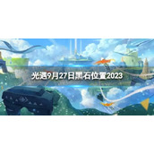 《光遇》9月27日黑石在哪 9.27黑石位置2023