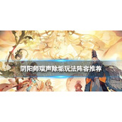 《阴阳师》瑞声除垢玩法阵容推荐 中秋活动瑞声除垢阵容