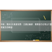 中秋、国庆8天高速免费！交通运输部：假期首日自驾出行量或破历史峰值！