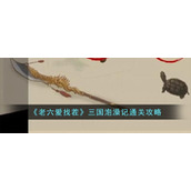 《老六爱找茬》三国泡澡记通关攻略