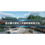 《逆水赛手游》吉人天相怎么获取 吉人天相特质获取方法