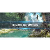 《逆水赛手游》可以转区吗 逆水赛手游能不能转区