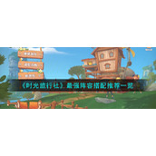 《时光旅行社》最强阵容搭配推荐一览
