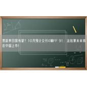 贾跃亭回国有望？10月预计交付4辆FF 91：法拉第未来将在中国上市！