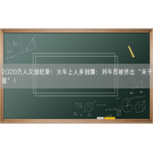2020万人次创纪录！火车上人多到爆：列车员被挤出“夹子音”！