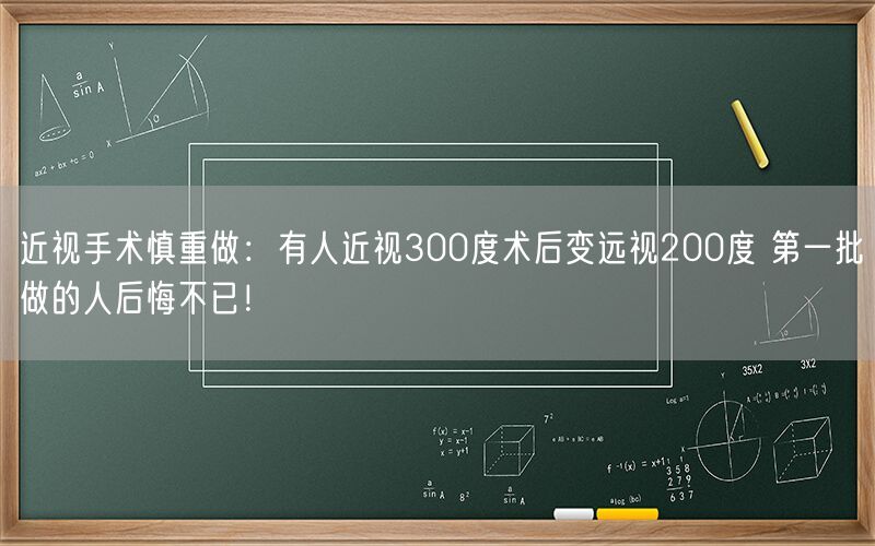 近视手术慎重做：有人近视300度术后变远视200度 第一批做的人后悔不已！