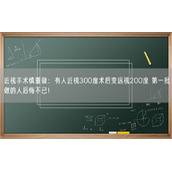 近视手术慎重做：有人近视300度术后变远视200度 第一批做的人后悔不已！
